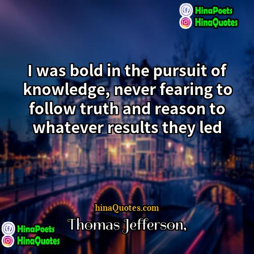 Thomas Jefferson Quotes | I was bold in the pursuit of